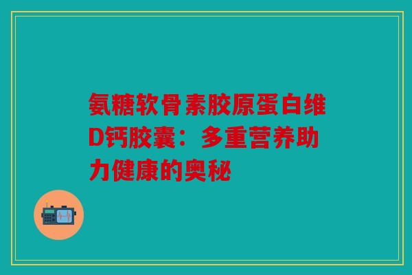 氨糖软骨素胶原蛋白维D钙胶囊：多重营养助力健康的奥秘