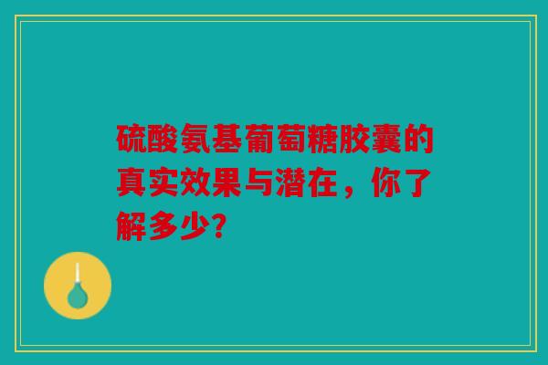硫酸氨基葡萄糖胶囊的真实效果与潜在，你了解多少？