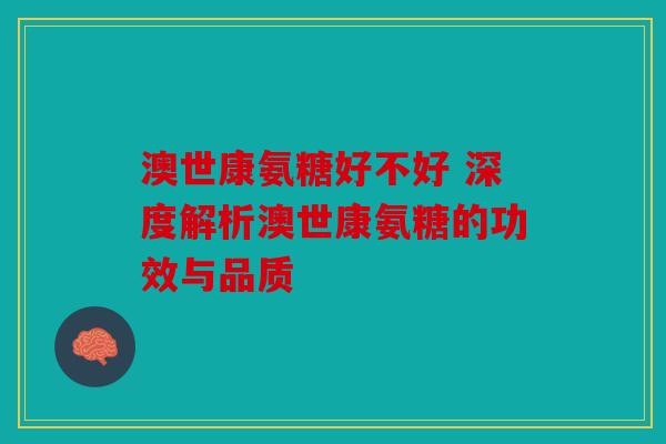 澳世康氨糖好不好 深度解析澳世康氨糖的功效与品质