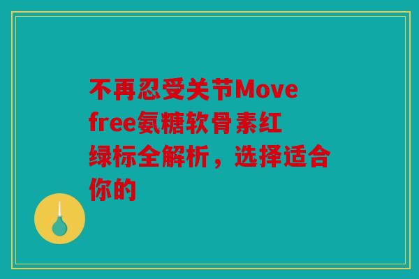 不再忍受关节Movefree氨糖软骨素红绿标全解析,选择适合你的 不再忍受关节Movefree氨糖软骨素红绿标全解析,选择适合你的